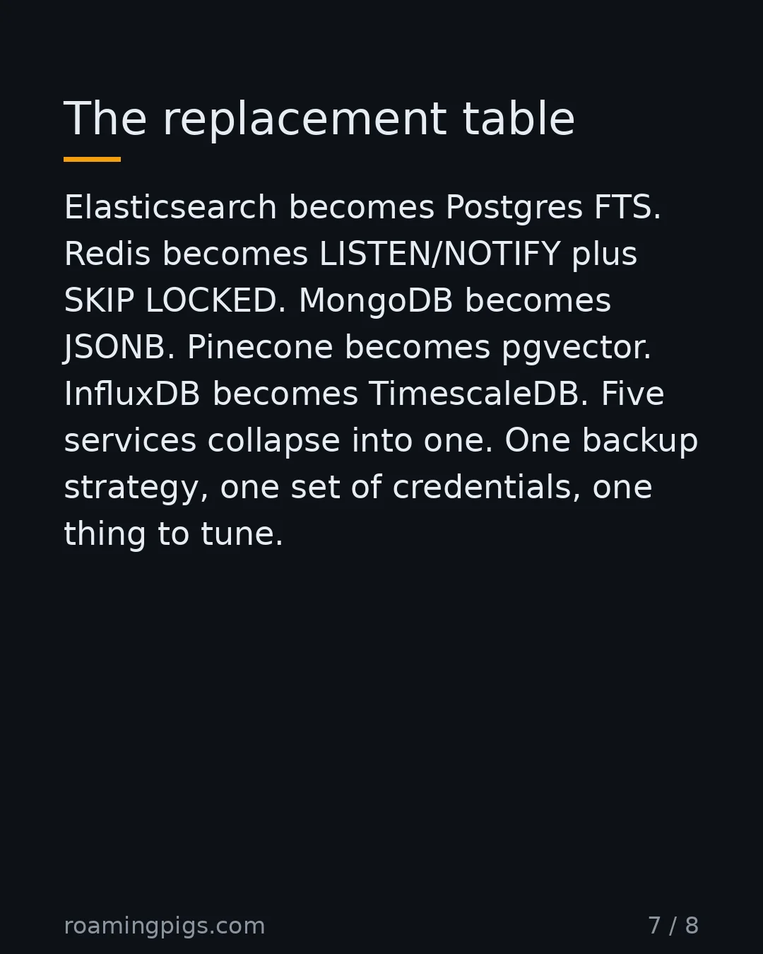 Slide 7 of 8: The replacement table. Elasticsearch becomes Postgres FTS. Redis becomes LISTEN/NOTIFY plus SKIP LOCKED. MongoDB becomes JSONB. Pinecone…