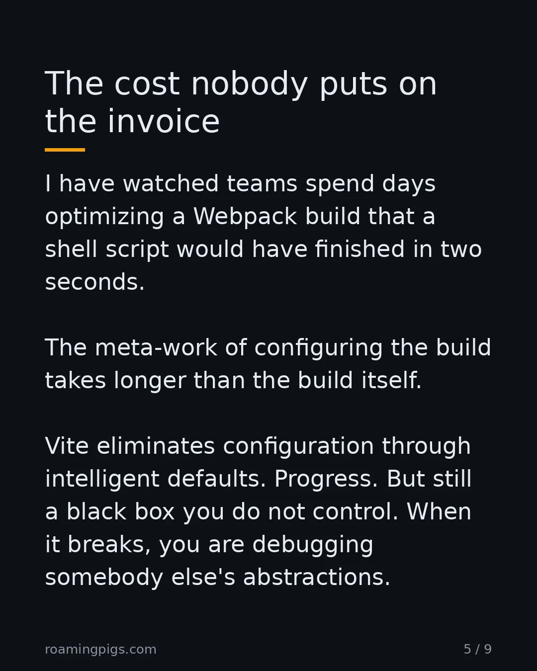 Slide 5 of 9: The cost nobody puts on the invoice. I have watched teams spend days optimizing a Webpack build that a shell script would have finished in…