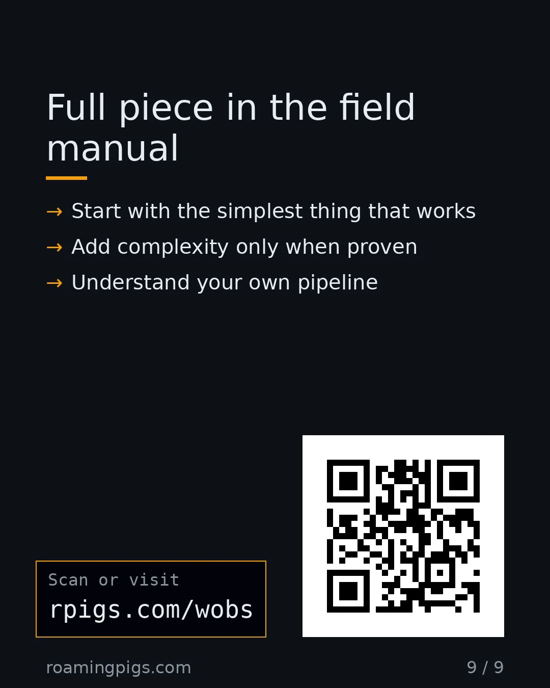 Slide 9 of 9: Call to action: Start with the simplest thing that works Add complexity only when proven Understand your own pipeline rpigs.com/wobs Link:…